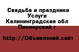 Свадьба и праздники Услуги. Калининградская обл.,Пионерский г.